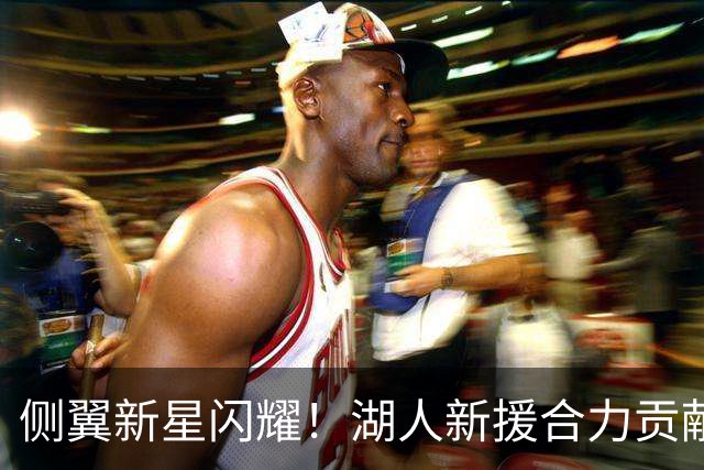侧翼新星闪耀！湖人新援合力贡献40分力克快船