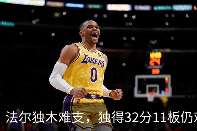 法尔独木难支，独得32分11板仍难挽同曦颓势